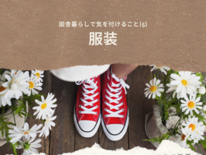 田舎暮らしで気を付けること[5]～服装～