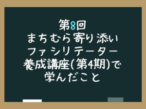 第8回まちむら寄り添いファシリテーター養成講座(第4期)で学んだこと