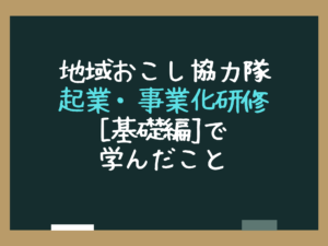 地域おこし協⼒隊起業・事業化研修[基礎編]で学んだこと