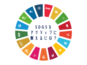 国際協力出前講座授業力アップセミナー「SDGsをアクティブに教えるには？」で学んだこと