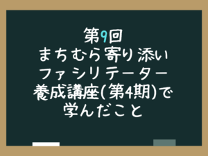第9回まちむら寄り添いファシリテーター養成講座(第4期)で学んだこと