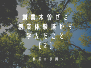 「創業木曽ゼミ」創業体験談から学んだこと②〜林業の事例〜
